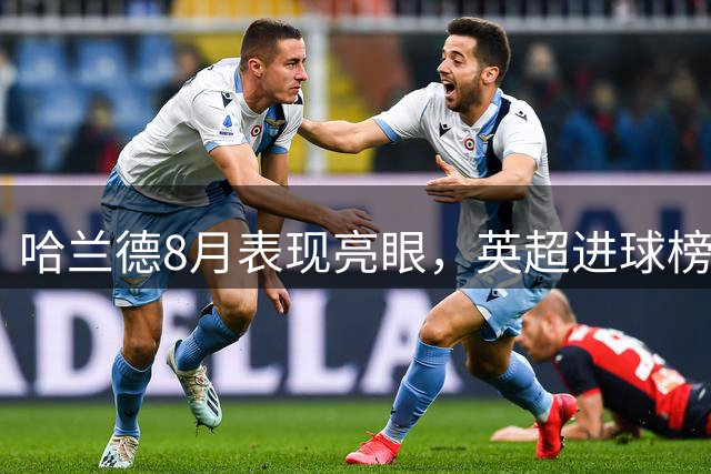 哈兰德8月表现亮眼，英超进球榜位列历史第二